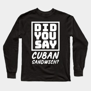 Did You Say Cuban Sandwich - Funny Cuban Foodie T-Shirt Long Sleeve T-Shirt